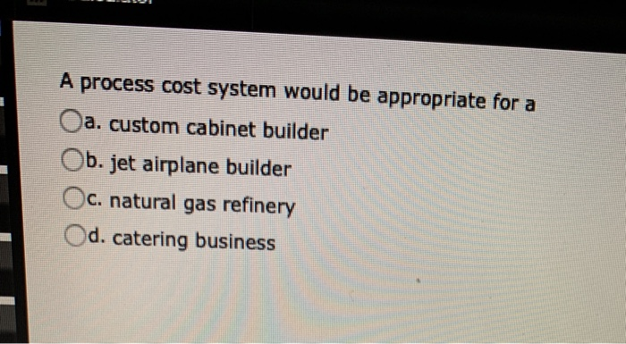  A process cost system would be appropriate for a A process