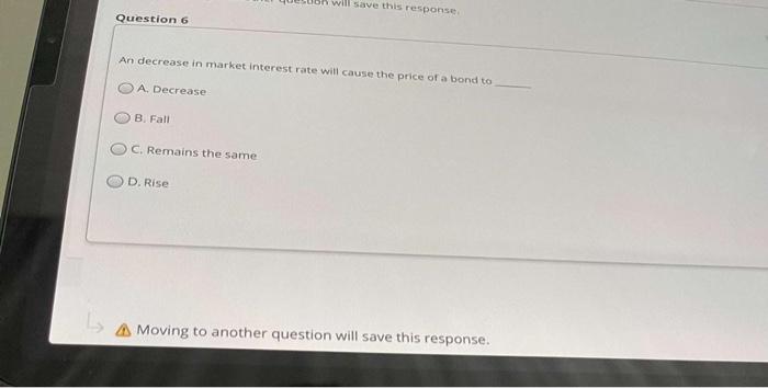  will save this response Question 6 An decrease in market interest