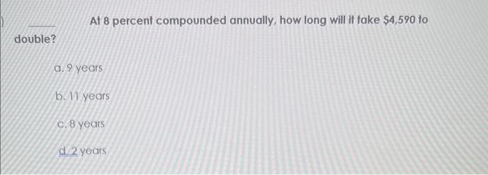  At 8 percent compounded annually, how long will it take $4,590