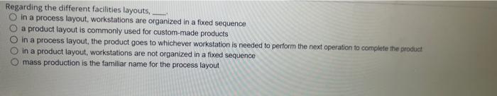  Regarding the different facilities layouts, in a process layout, workstations are