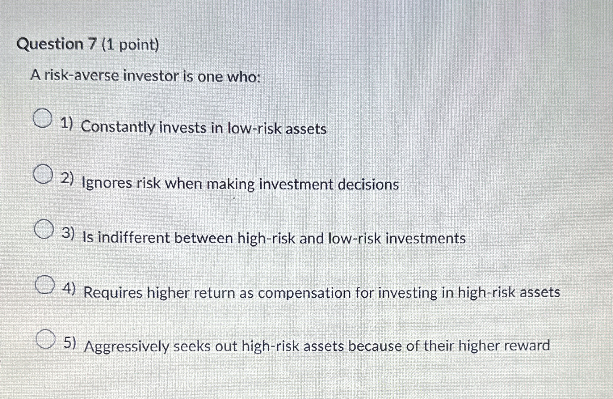  Question 7(1 point) A risk-averse investor is one who: Constantly invests