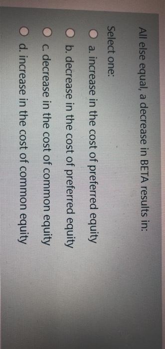  All else equal, a decrease in BETA results in: Select one: