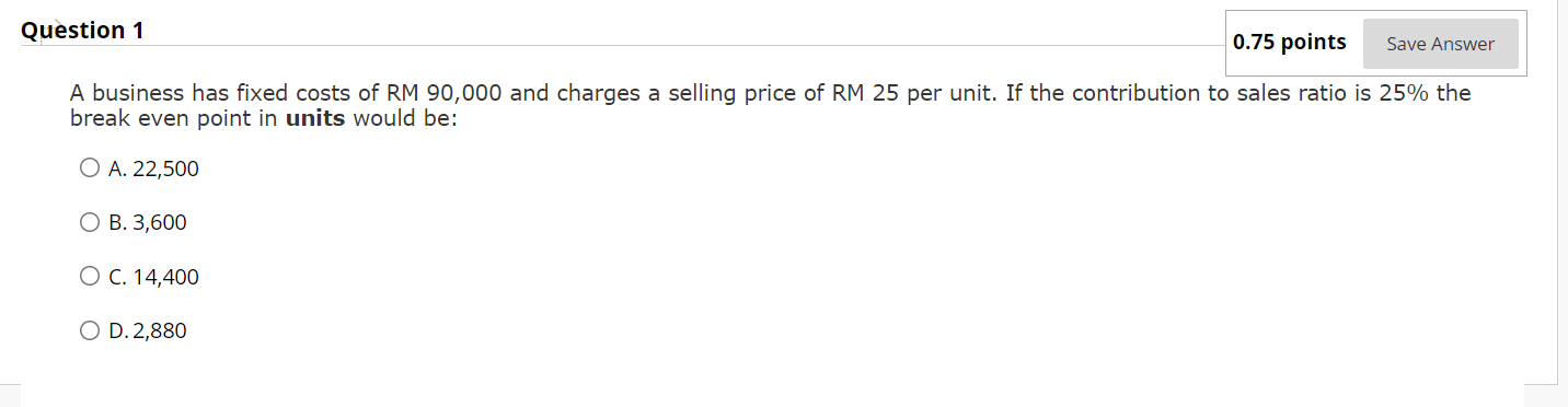  Question 1 0.75 points Save Answer A business has fixed costs