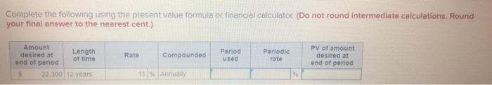  Complete the following using the present value formula or financial calculator.