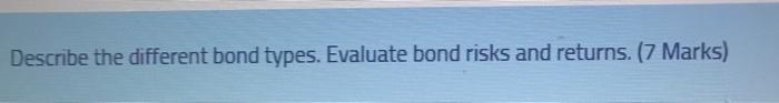  Describe the different bond types. Evaluate bond risks and returns. (7