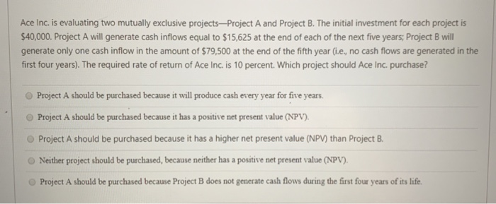  Ace Inc. is evaluating two mutually exclusive projects-Project A and Project