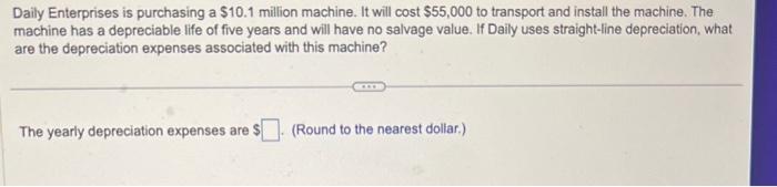 1) please answer correctly Daily Enterprises is purchasing a $10.1 million machine.