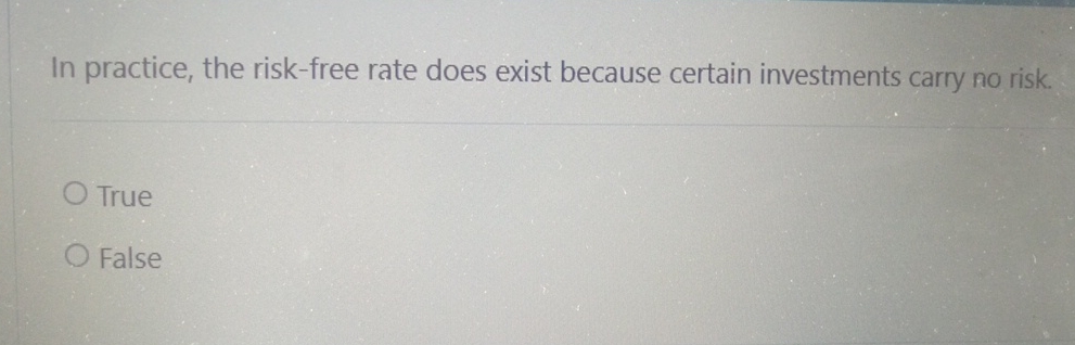  In practice, the risk-free rate does exist because certain investments carry