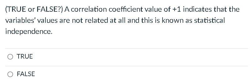 (TRUE or FALSE?) A correlation coefficient value of +1 indicates that