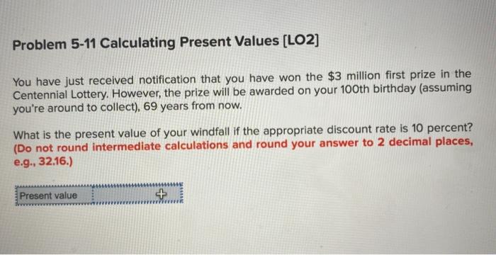  Problem 5-11 Calculating Present Values (LO2] You have just received notification