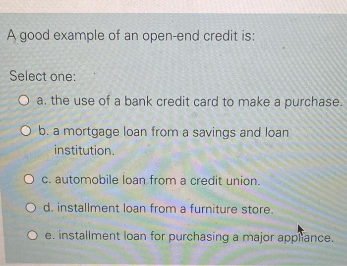  A good example of an open-end credit is: Select one: O