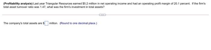17 (Profitability analysis) Last year Triangular Resources earned $5.2 million in net