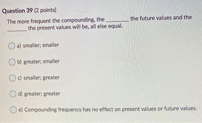  Question 39 (2 points) the future values and the The more
