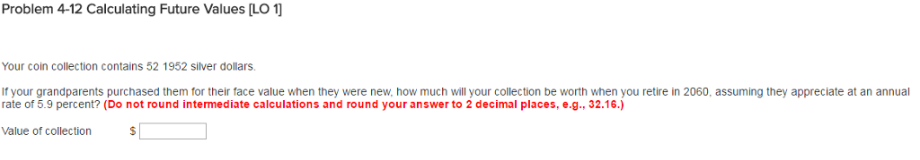 Problem 4-12 Calculating Future Values [LO 1 Your coin collection contains