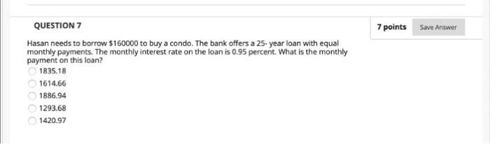  7 points Save Answer QUESTION 7 Hasan needs to borrow $160000