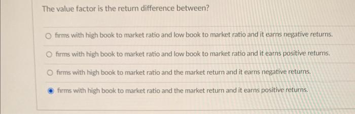  The value factor is the return difference between? firms with high