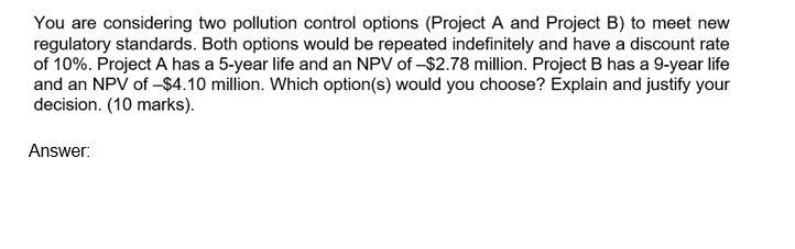  You are considering two pollution control options (Project A and Project