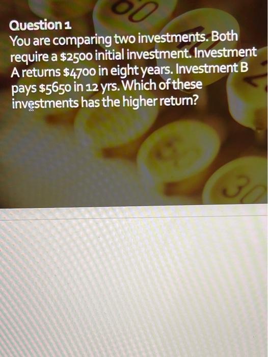 detailed explination with application Question 1 You are comparing two investments. Both