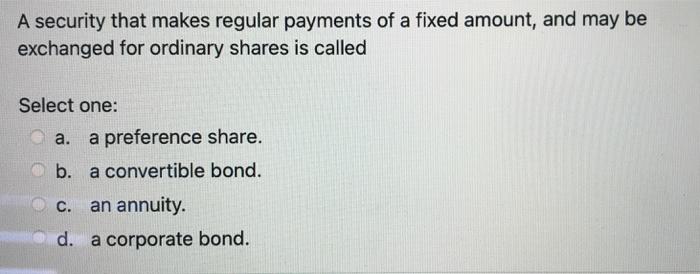  A security that makes regular payments of a fixed amount, and
