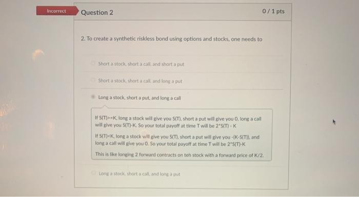 Incorrect Question 2 0/1 pts 2. To create a synthetic riskless