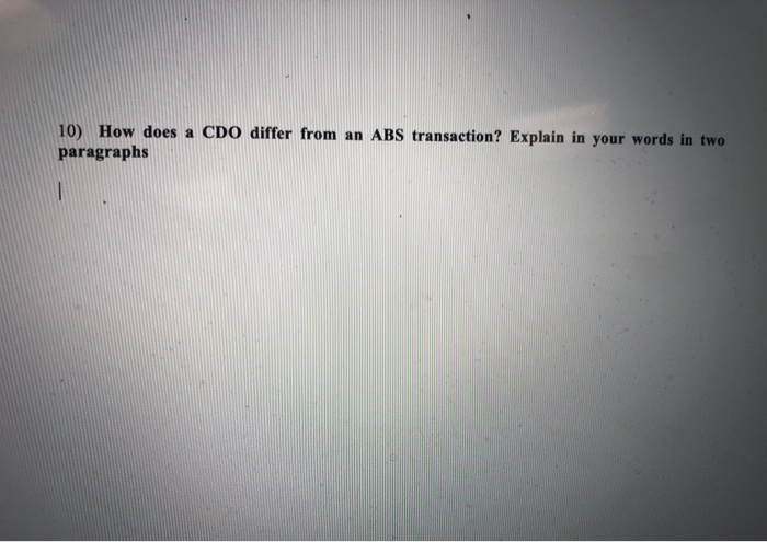 10) How does a CDO differ from an ABS transaction? Explain