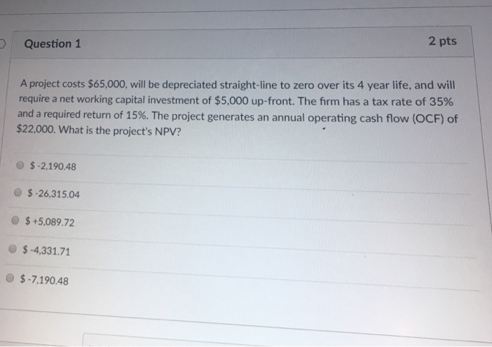  2 pts Question 1 A project costs $65,000, will be depreciated