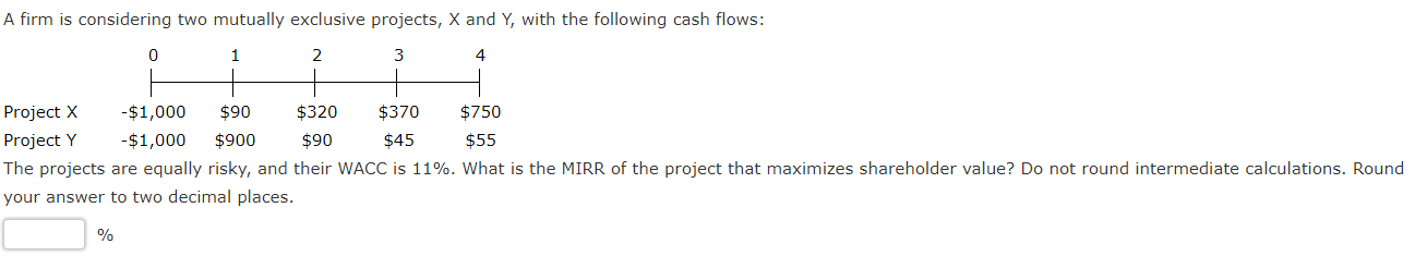 A firm is considering two mutually exclusive projects, X and Y,