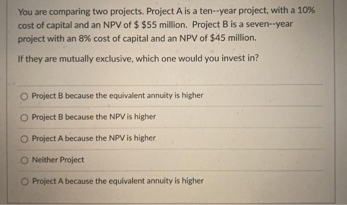  You are comparing two projects. Project A is a ten--year project,