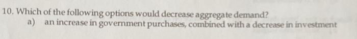  10. Which of the following options would decrease aggregate demand? a)