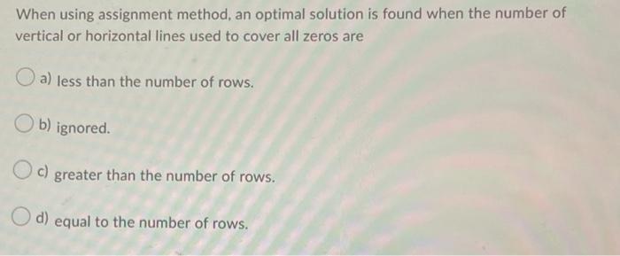  When using assignment method, an optimal solution is found when the