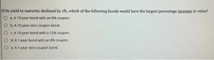 8. If its yield to maturity declined by 1%, which of the