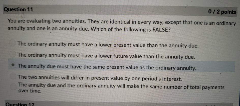  Question 11 O/2 points You are evaluating two annuities. They are