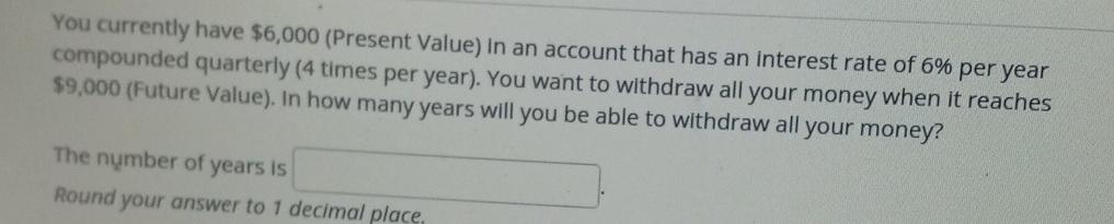  You currently have $6,000 (Present Value) in an account that has