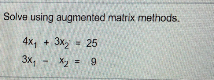  Solve using augmented matrix methods. 4x 3X2 25 3x1 - x2