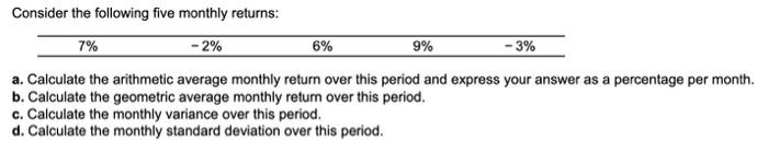  Consider the following five monthly returns: a. Calculate the arithmetic average