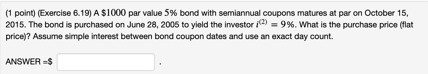 (1 point) (Exercise 6.19) A $1000 par value 5% bond with