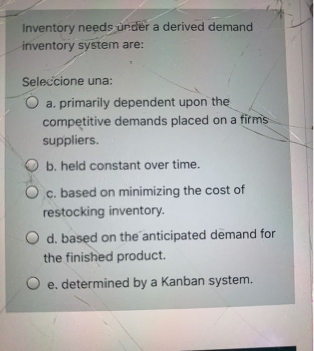  Inventory needs under a derived demand inventory system are: Seleccione una:
