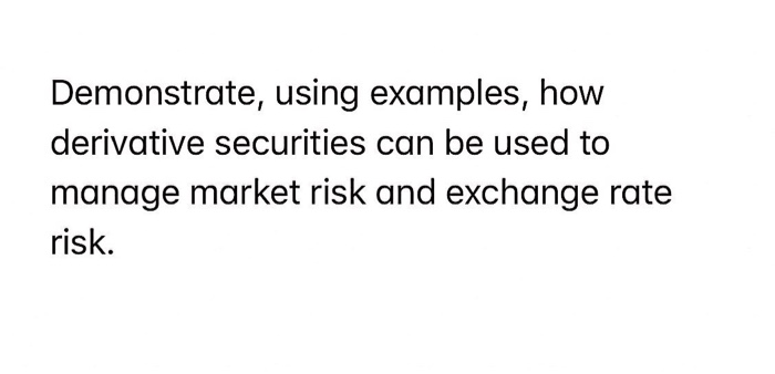  Demonstrate, using examples, how derivative securities can be used to manage