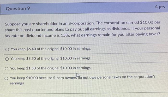  Question 9 4 pts Suppose you are shareholder in an S-corporation.
