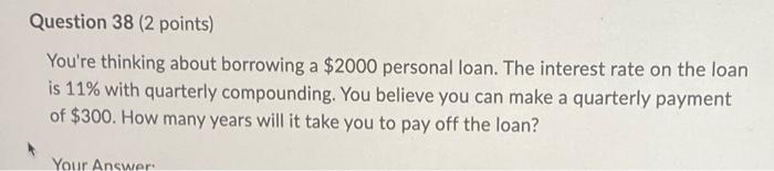  Question 38 (2 points) You're thinking about borrowing a $2000 personal