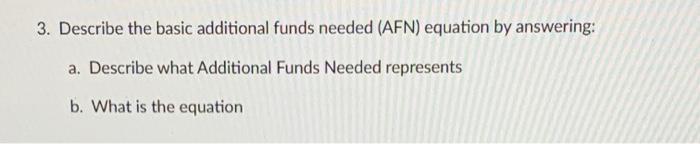  3. Describe the basic additional funds needed (AFN) equation by answering: