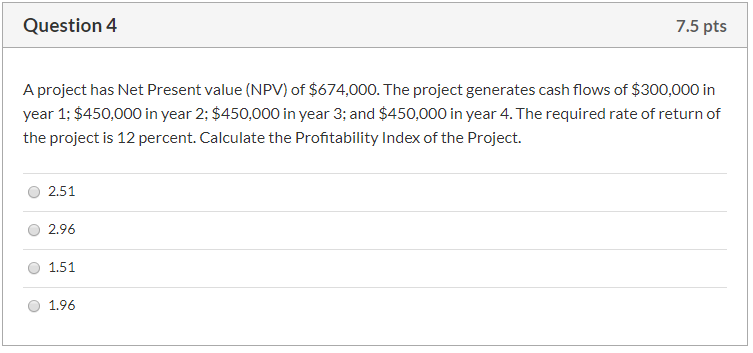  Question 4 7.5 pts A project has Net Present value (NPV)