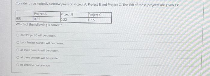  Consider three mutually exclusive projects: Project A, Project B and Project