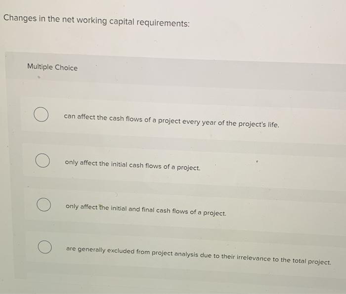  Changes in the net working capital requirements: Multiple Choice can affect