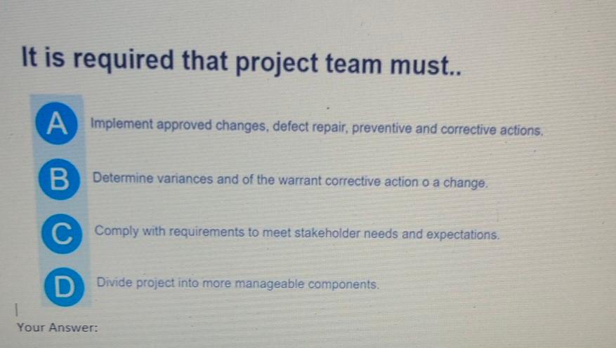  It is required that project team must.. A Implement approved changes,