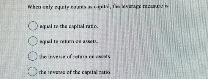  When only equity counts as capital, the leverage measure is equal