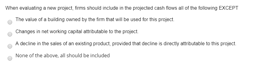 When evaluating a new project, firms should include in the projected
