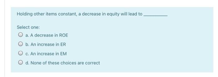  Holding other items constant, a decrease in equity will lead to