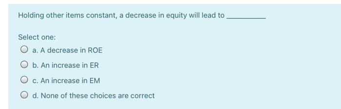  Holding other items constant, a decrease in equity will lead to