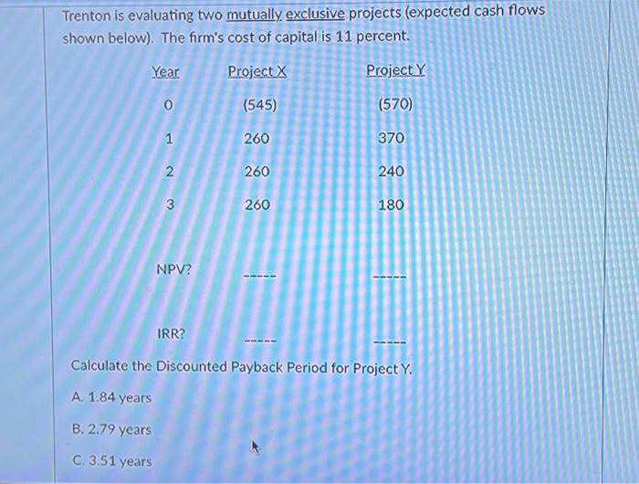 Trenton is evaluating two mutually exclusive projects (expected cash flows shown